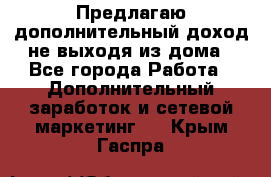 Предлагаю дополнительный доход не выходя из дома - Все города Работа » Дополнительный заработок и сетевой маркетинг   . Крым,Гаспра